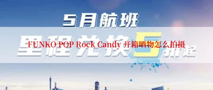 FUNKO POP Rock Candy 开箱晒物怎么拍摄