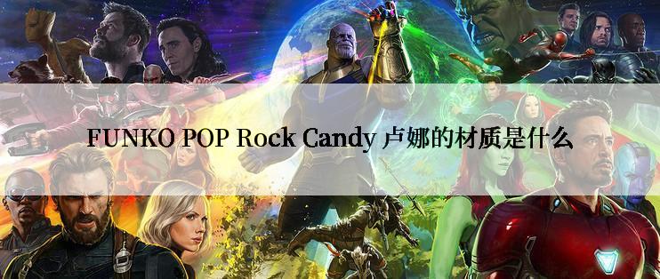 FUNKO POP Rock Candy 卢娜的材质是什么