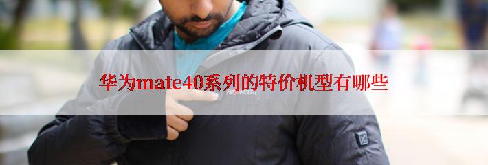 华为mate40系列的特价机型有哪些