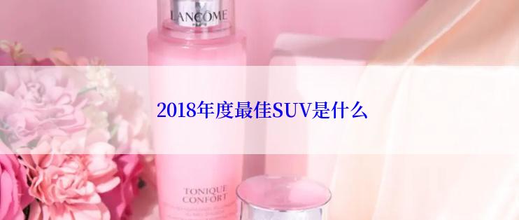  2018年度最佳SUV是什么