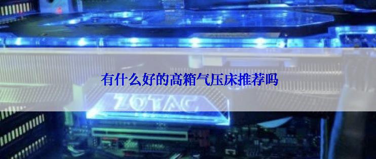  有什么好的高箱气压床推荐吗