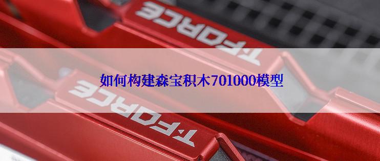  如何构建森宝积木701000模型