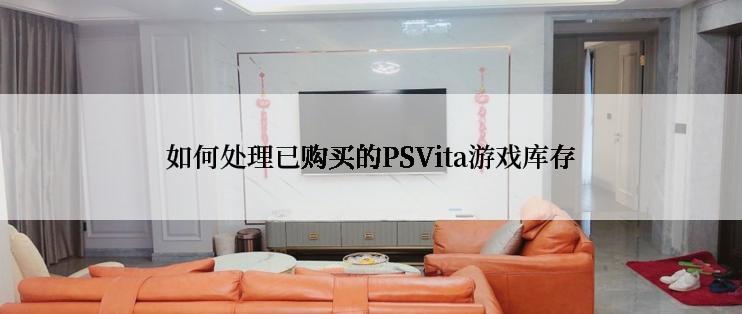 如何处理已购买的PSVita游戏库存