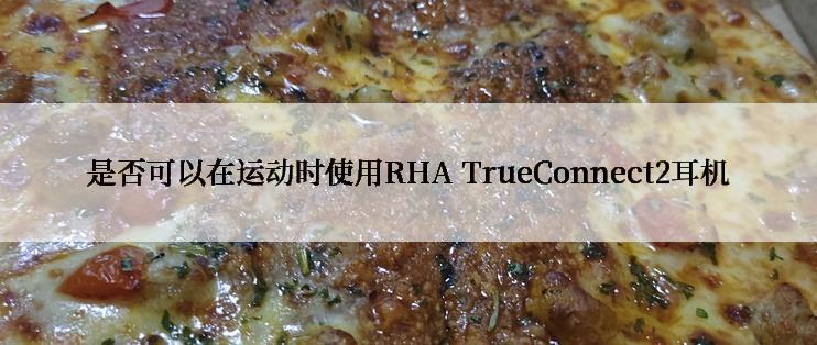 是否可以在运动时使用RHA TrueConnect2耳机