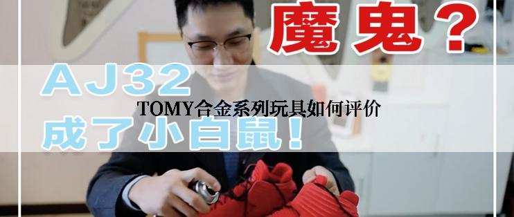  TOMY合金系列玩具如何评价