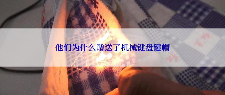 他们为什么赠送了机械键盘键帽