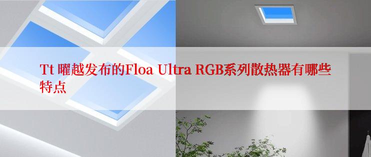 Tt 曜越发布的Floa Ultra RGB系列散热器有哪些特点