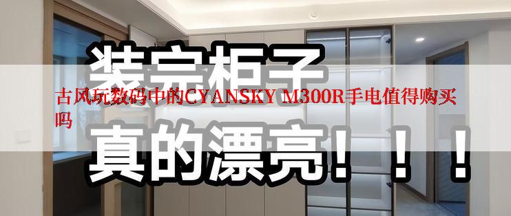 古风玩数码中的CYANSKY M300R手电值得购买吗