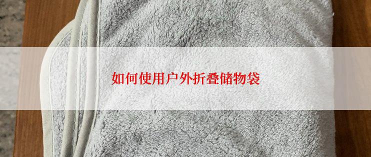 如何使用户外折叠储物袋