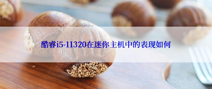 酷睿i5-11320在迷你主机中的表现如何