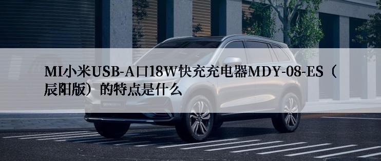 MI小米USB-A口18W快充充电器MDY-08-ES（辰阳版）的特点是什么