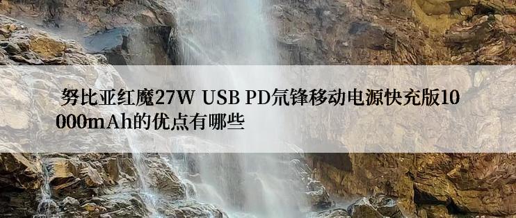  努比亚红魔27W USB PD氘锋移动电源快充版10000mAh的优点有哪些