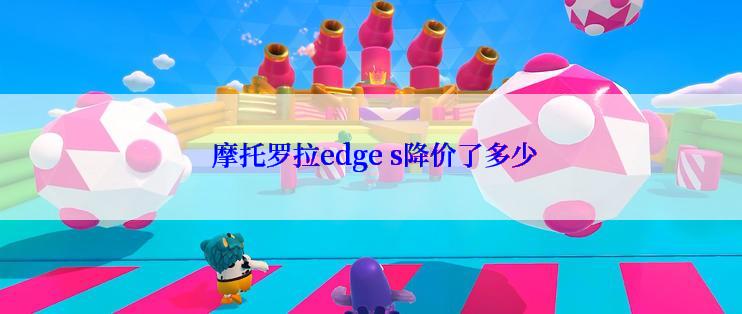  摩托罗拉edge s降价了多少