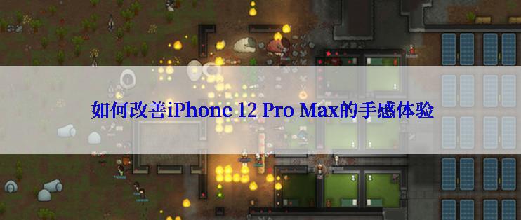  如何改善iPhone 12 Pro Max的手感体验