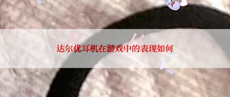 达尔优耳机在游戏中的表现如何