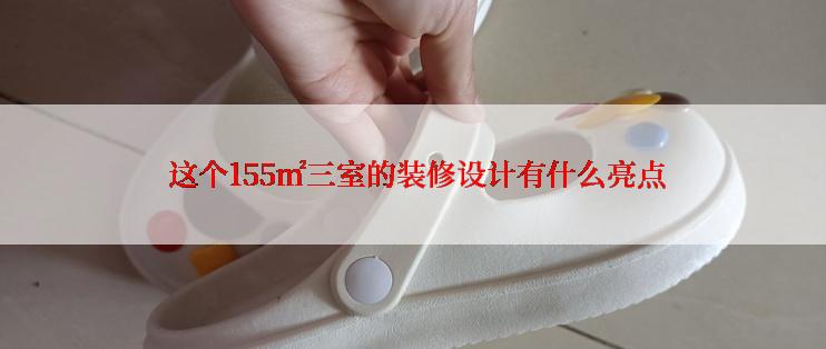  这个155㎡三室的装修设计有什么亮点