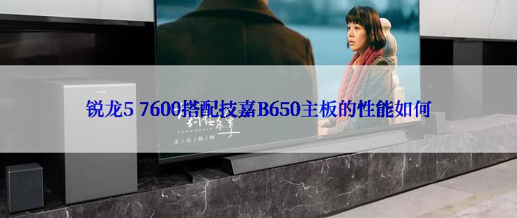 锐龙5 7600搭配技嘉B650主板的性能如何