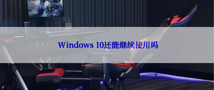  Windows 10还能继续使用吗