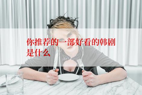 你推荐的一部好看的韩剧是什么