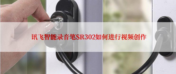  讯飞智能录音笔SR302如何进行视频创作