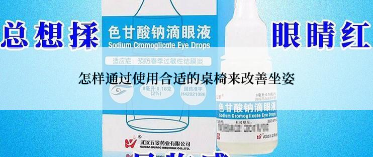 怎样通过使用合适的桌椅来改善坐姿