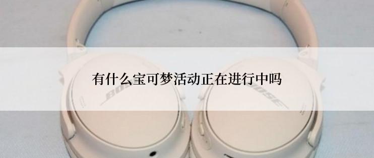 有什么宝可梦活动正在进行中吗