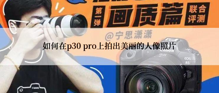 如何在p30 pro上拍出美丽的人像照片