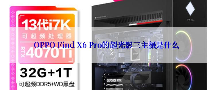 OPPO Find X6 Pro的超光影三主摄是什么