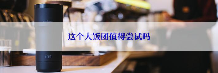 这个大饭团值得尝试吗