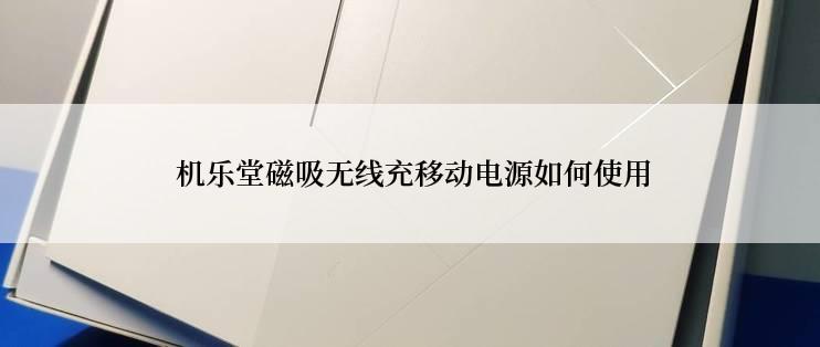  机乐堂磁吸无线充移动电源如何使用