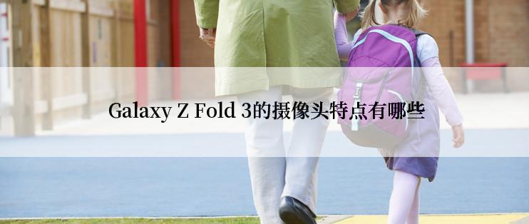  Galaxy Z Fold 3的摄像头特点有哪些