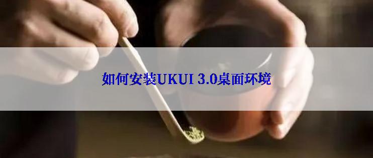 如何安装UKUI 3.0桌面环境