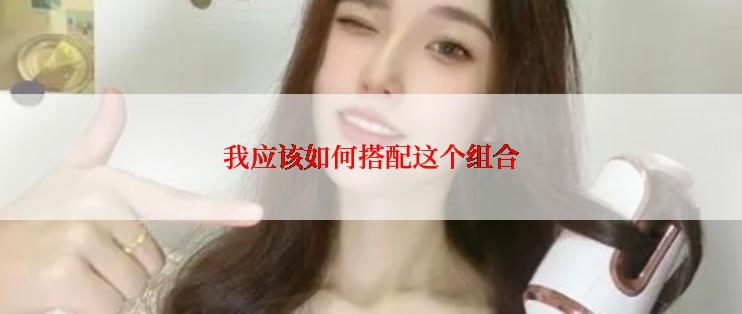 我应该如何搭配这个组合