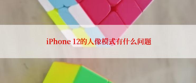  iPhone 12的人像模式有什么问题