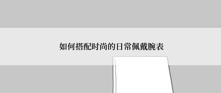  如何搭配时尚的日常佩戴腕表