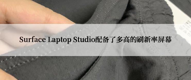 Surface Laptop Studio配备了多高的刷新率屏幕