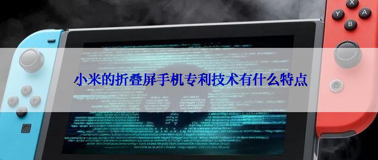  小米的折叠屏手机专利技术有什么特点