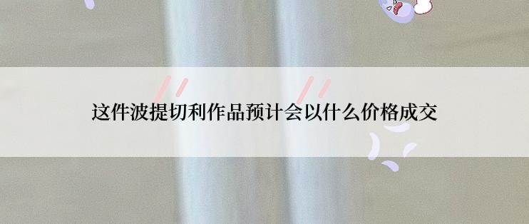 这件波提切利作品预计会以什么价格成交