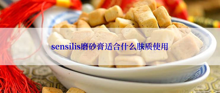 sensilis磨砂膏适合什么肤质使用