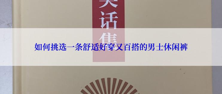 如何挑选一条舒适好穿又百搭的男士休闲裤