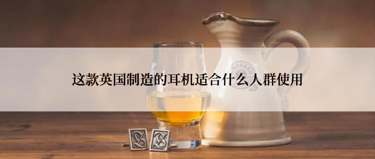 这款英国制造的耳机适合什么人群使用