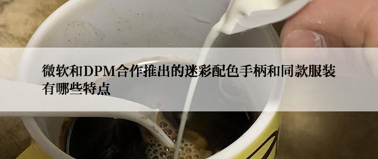 微软和DPM合作推出的迷彩配色手柄和同款服装有哪些特点