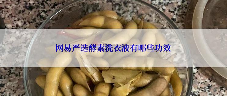 网易严选酵素洗衣液有哪些功效