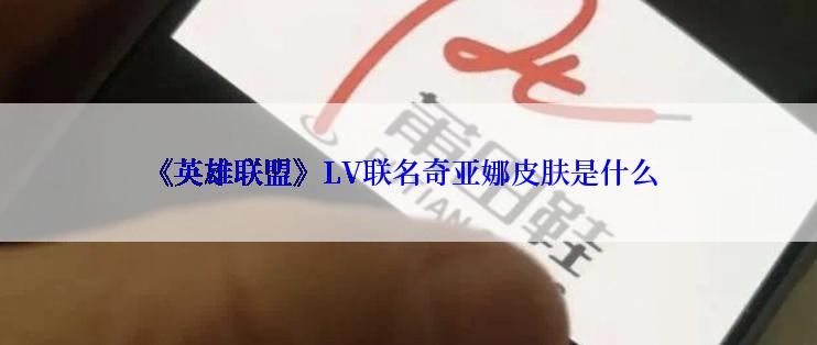 《英雄联盟》LV联名奇亚娜皮肤是什么