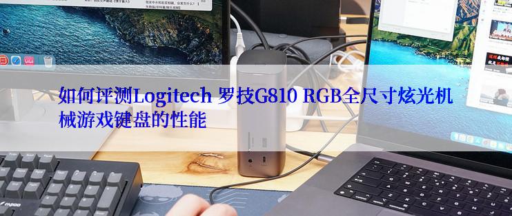 如何评测Logitech 罗技G810 RGB全尺寸炫光机械游戏键盘的性能