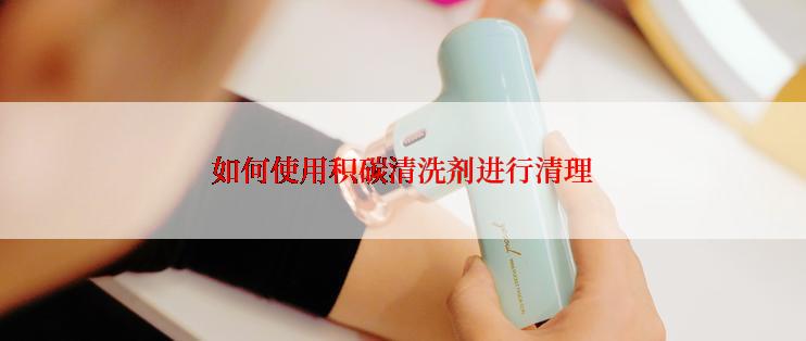 如何使用积碳清洗剂进行清理