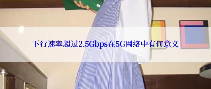 下行速率超过2.5Gbps在5G网络中有何意义