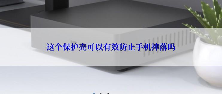 这个保护壳可以有效防止手机摔落吗