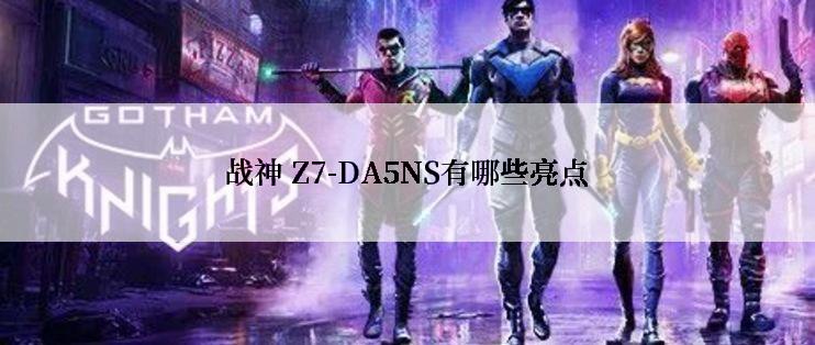 战神 Z7-DA5NS有哪些亮点