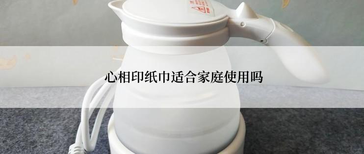  心相印纸巾适合家庭使用吗